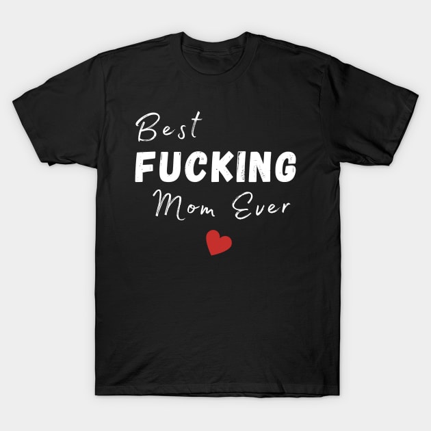 Best Fucking Mom Ever. Funny Wife Mom Design. Mothers Day Gift From Son or Daughter. T-Shirt by That Cheeky Tee